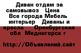 Диван отдам за самовывоз › Цена ­ 1 - Все города Мебель, интерьер » Диваны и кресла   . Оренбургская обл.,Медногорск г.